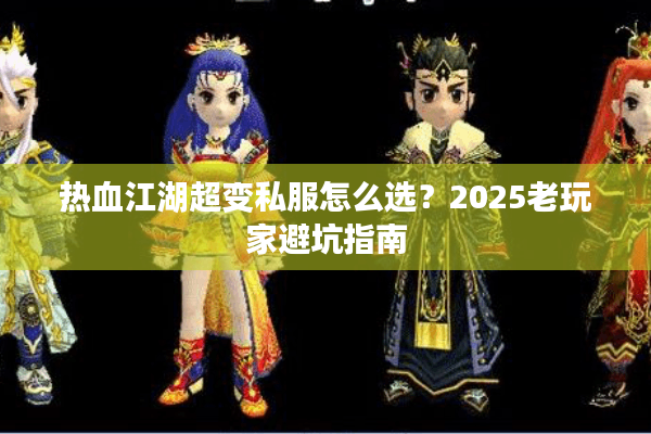 热血江湖超变私服怎么选？2025老玩家避坑指南