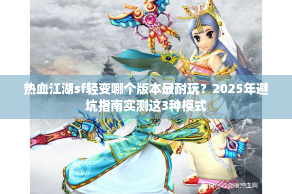 热血江湖sf轻变哪个版本最耐玩？2025年避坑指南实测这3种模式