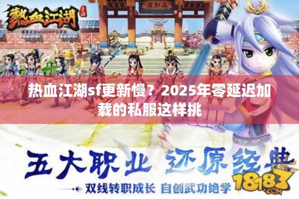 热血江湖sf更新慢？2025年零延迟加载的私服这样挑