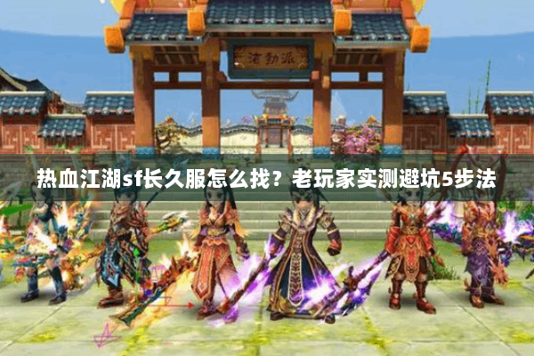 热血江湖sf长久服怎么找？老玩家实测避坑5步法