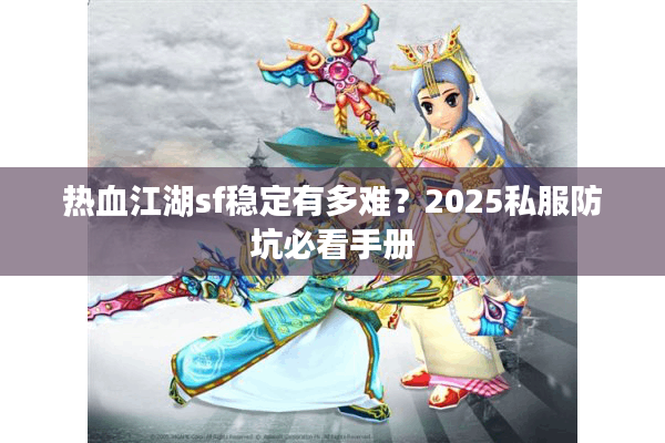 热血江湖sf稳定有多难？2025私服防坑必看手册