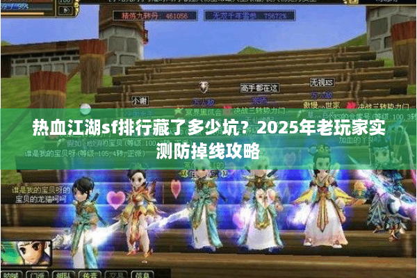 热血江湖sf排行藏了多少坑?2025年老玩家实测防掉线攻略 热血江湖sf排行藏了多少坑?2025年老玩家实测防掉线攻略