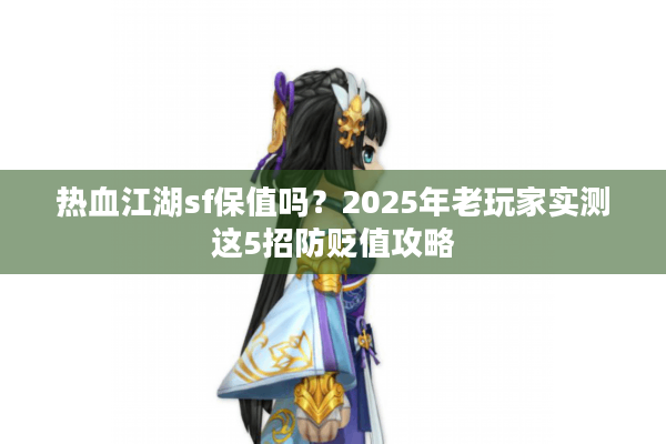 热血江湖sf保值吗？2025年老玩家实测这5招防贬值攻略