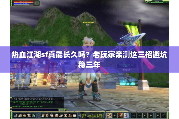热血江湖sf真能长久吗？老玩家亲测这三招避坑稳三年