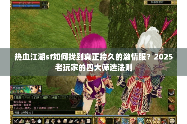 热血江湖sf如何找到真正持久的激情服？2025老玩家的四大筛选法则