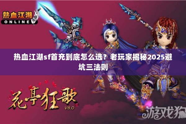 热血江湖sf首充到底怎么选？老玩家揭秘2025避坑三法则