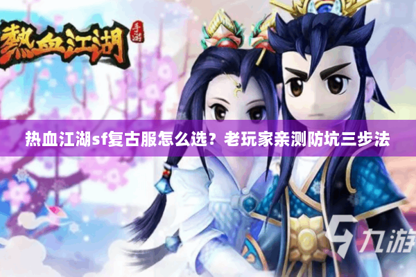 热血江湖sf复古服怎么选?老玩家亲测防坑三步法 热血江湖sf复古服怎么选?老玩家亲测防坑三步法