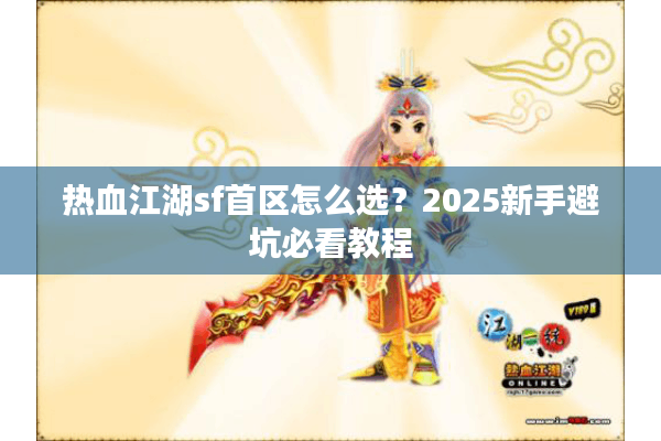 热血江湖sf首区怎么选?2025新手避坑必看教程 热血江湖sf首区怎么选?2025新手避坑必看教程