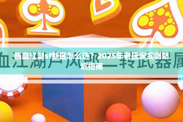 热血江湖sf新区怎么选？2025年老玩家实测防坑指南