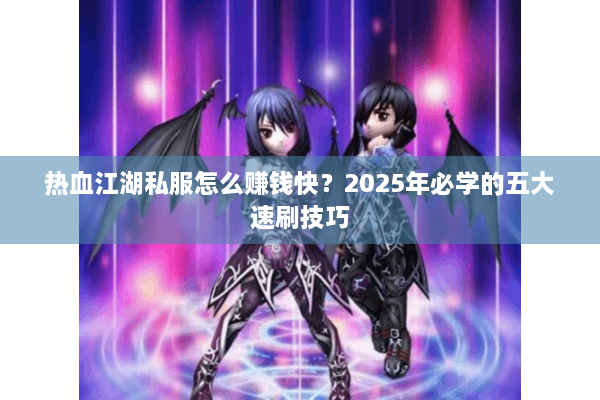热血江湖私服怎么赚钱快？2025年必学的五大速刷技巧