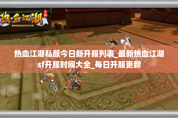热血江湖私服今日新开服列表_最新热血江湖sf开服时间大全_每日开服更新