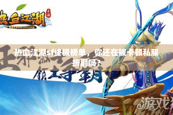 热血江湖sf终极榜单，你还在被卡顿私服折磨吗？