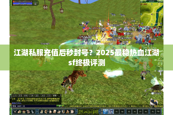 江湖私服充值后秒封号？2025最稳热血江湖sf终极评测