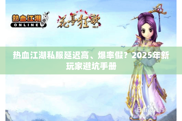 热血江湖私服延迟高、爆率假?2025年新玩家避坑手册 热血江湖私服延迟高、爆率假?2025年新玩家避坑手册