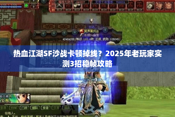 热血江湖SF沙战卡顿掉线?2025年老玩家实测3招稳帧攻略 热血江湖SF沙战卡顿掉线?2025年老玩家实测3招稳帧攻略
