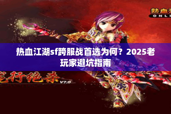 热血江湖sf跨服战首选为何？2025老玩家避坑指南