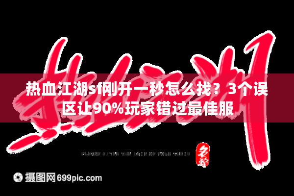 热血江湖sf刚开一秒怎么找？3个误区让90%玩家错过最佳服