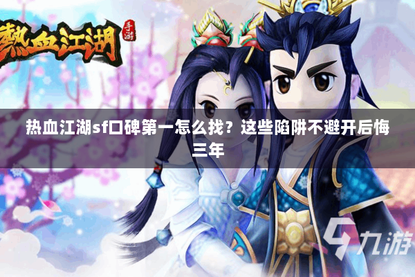 热血江湖sf口碑第一怎么找?这些陷阱不避开后悔三年 热血江湖sf口碑第一怎么找?这些陷阱不避开后悔三年