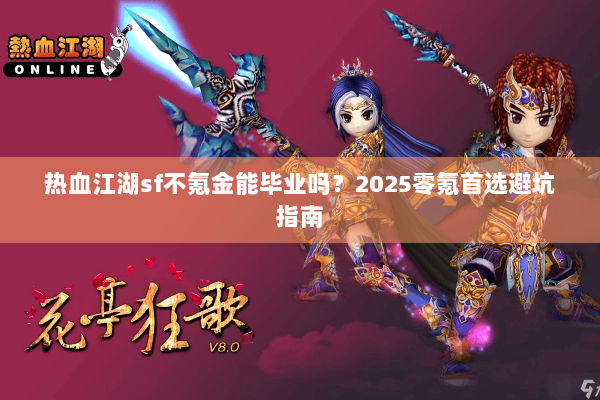 热血江湖sf不氪金能毕业吗？2025零氪首选避坑指南