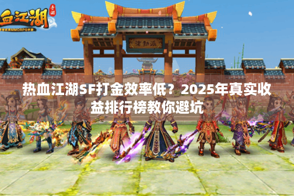 热血江湖SF打金效率低?2025年真实收益排行榜教你避坑 热血江湖SF打金效率低?2025年真实收益排行榜教你避坑