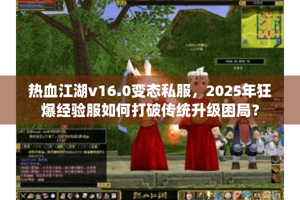 热血江湖v16.0变态私服,2025年狂爆经验服如何打破传统升级困局? 热血江湖v16.0变态私服,2025年狂爆经验服如何打破传统升级困局?