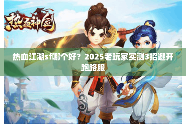 热血江湖sf哪个好？2025老玩家实测3招避开跑路服