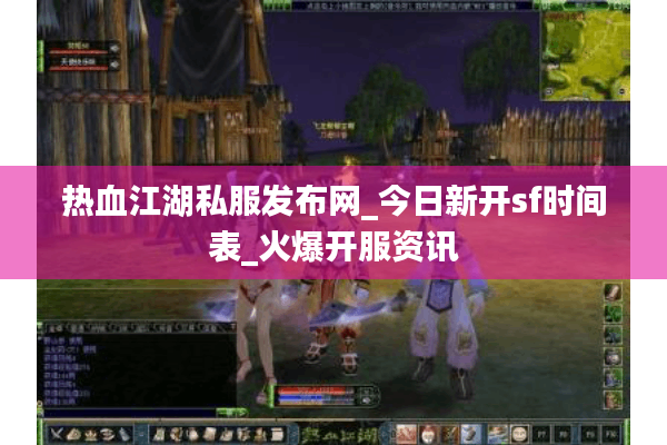 热血江湖私服发布网_今日新开sf时间表_火爆开服资讯