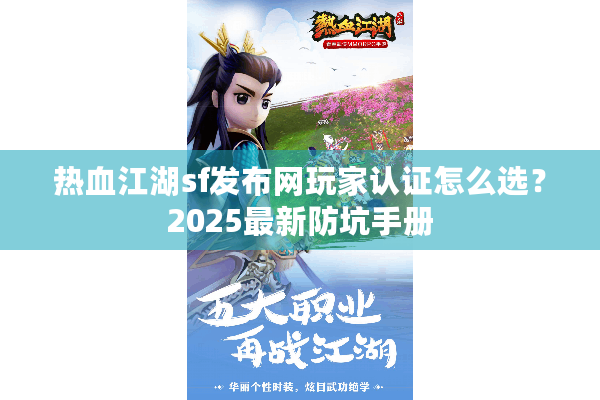 热血江湖sf发布网玩家认证怎么选?2025最新防坑手册 热血江湖sf发布网玩家认证怎么选?2025最新防坑手册