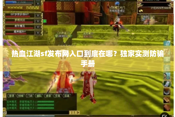 热血江湖sf发布网入口到底在哪?独家实测防骗手册 热血江湖sf发布网入口到底在哪?独家实测防骗手册