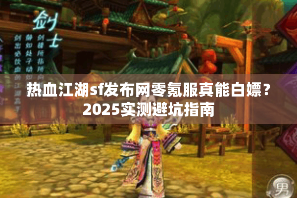 热血江湖sf发布网零氪服真能白嫖？2025实测避坑指南