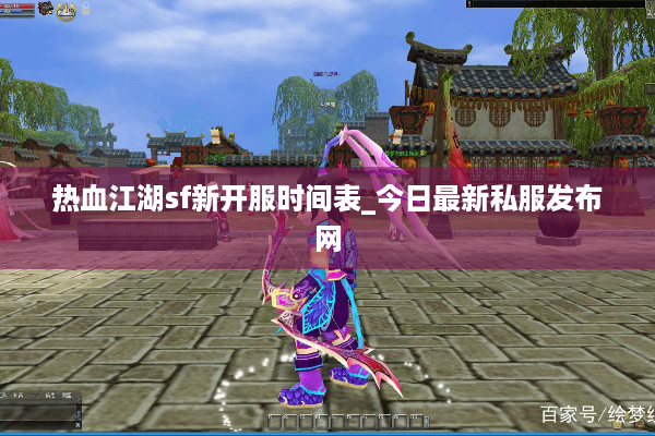 热血江湖sf新开服时间表_今日最新私服发布网