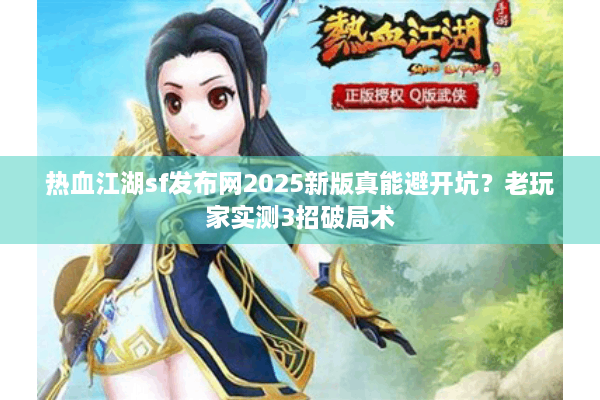 热血江湖sf发布网2025新版真能避开坑?老玩家实测3招破局术 热血江湖sf发布网2025新版真能避开坑?老玩家实测3招破局术
