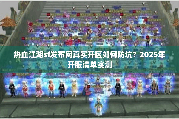 热血江湖sf发布网真实开区如何防坑?2025年开服清单实测 热血江湖sf发布网真实开区如何防坑?2025年开服清单实测