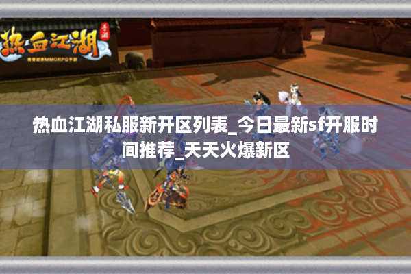 热血江湖私服新开区列表_今日最新sf开服时间推荐_天天火爆新区 热血江湖私服新开区列表_今日最新sf开服时间推荐_天天火爆新区