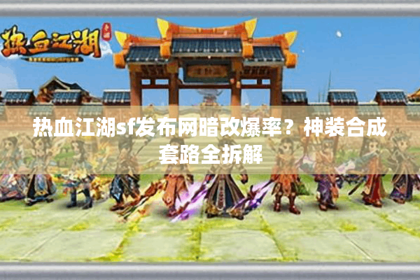 热血江湖sf发布网暗改爆率？神装合成套路全拆解