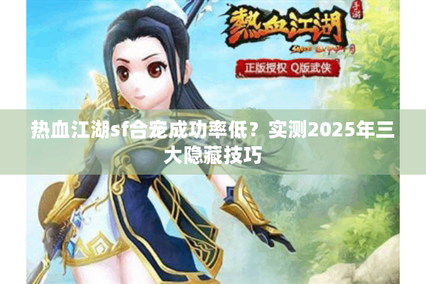 热血江湖sf合宠成功率低？实测2025年三大隐藏技巧