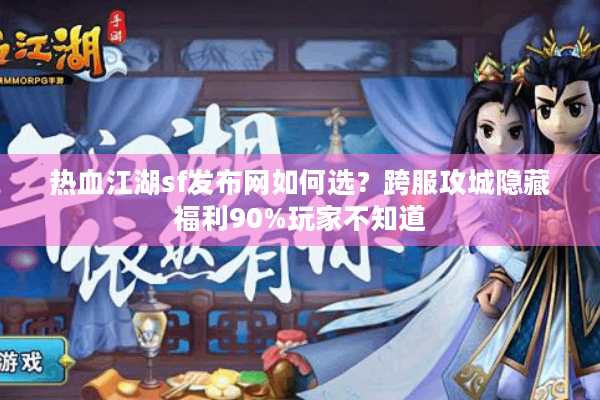 热血江湖sf发布网如何选？跨服攻城隐藏福利90%玩家不知道