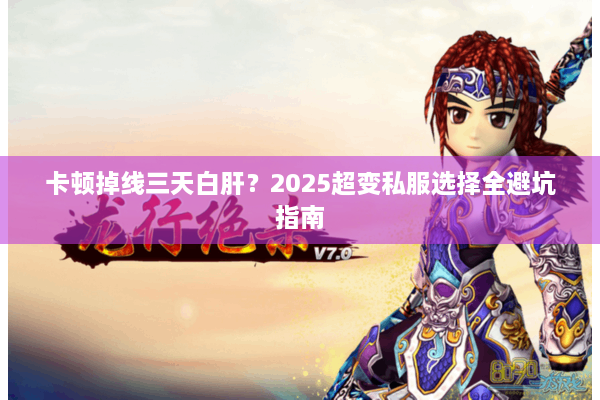 卡顿掉线三天白肝?2025超变私服选择全避坑指南 卡顿掉线三天白肝?2025超变私服选择全避坑指南