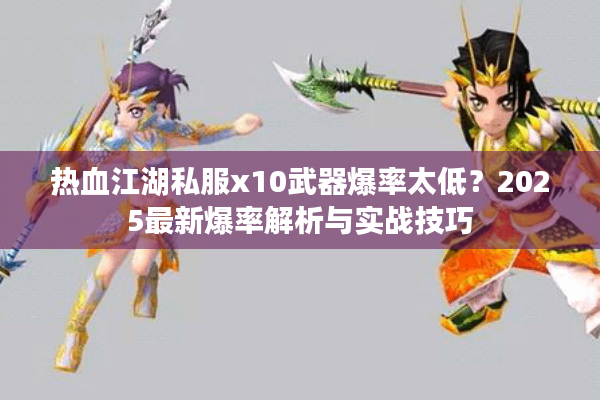 热血江湖私服x10武器爆率太低？2025最新爆率解析与实战技巧