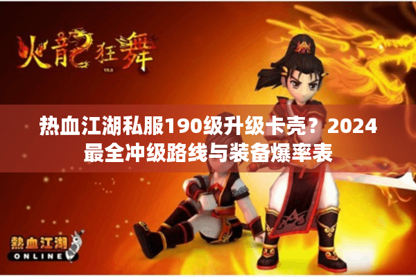 热血江湖私服190级升级卡壳?2024最全冲级路线与装备爆率表 热血江湖私服190级升级卡壳?2024最全冲级路线与装备爆率表