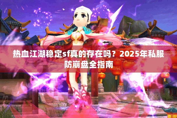 热血江湖稳定sf真的存在吗？2025年私服防崩盘全指南