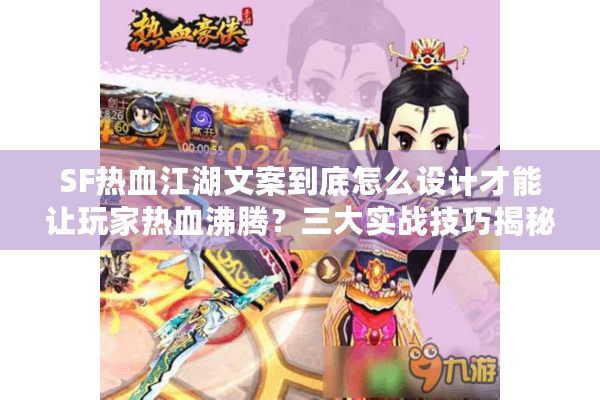 SF热血江湖文案到底怎么设计才能让玩家热血沸腾?三大实战技巧揭秘 SF热血江湖文案到底怎么设计才能让玩家热血沸腾?三大实战技巧揭秘