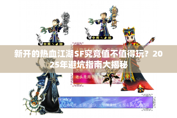 新开的热血江湖SF究竟值不值得玩？2025年避坑指南大揭秘
