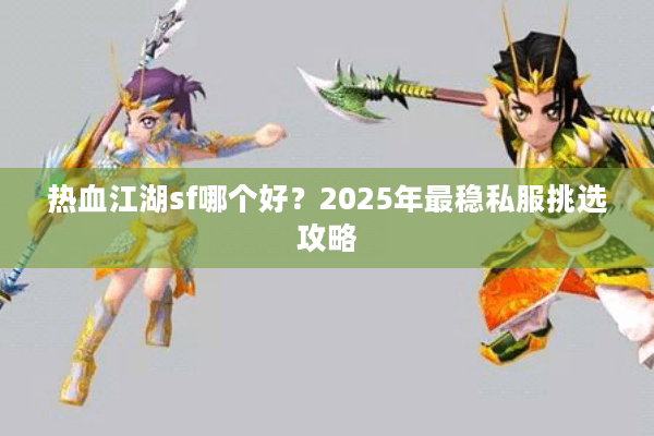 热血江湖sf哪个好?2025年最稳私服挑选攻略 热血江湖sf哪个好?2025年最稳私服挑选攻略