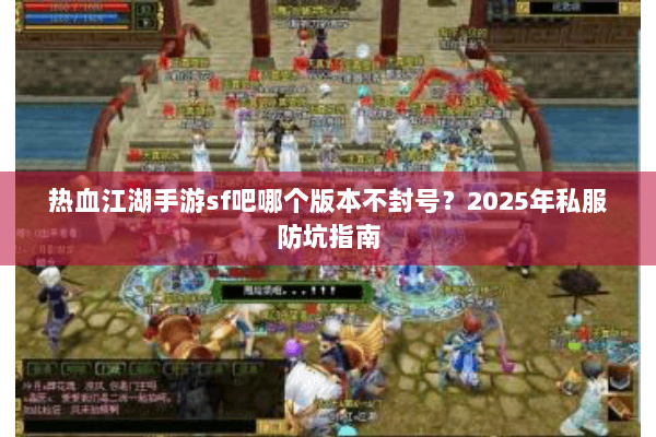 热血江湖手游sf吧哪个版本不封号?2025年私服防坑指南 热血江湖手游sf吧哪个版本不封号?2025年私服防坑指南