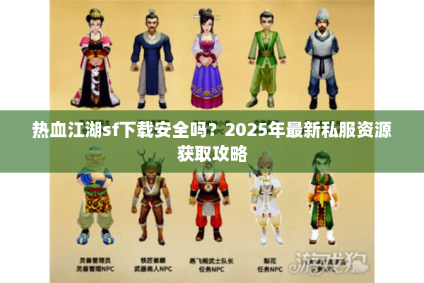 热血江湖sf下载安全吗？2025年最新私服资源获取攻略