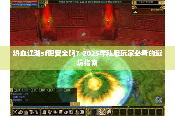 热血江湖sf吧安全吗?2025年私服玩家必看的避坑指南 热血江湖sf吧安全吗?2025年私服玩家必看的避坑指南