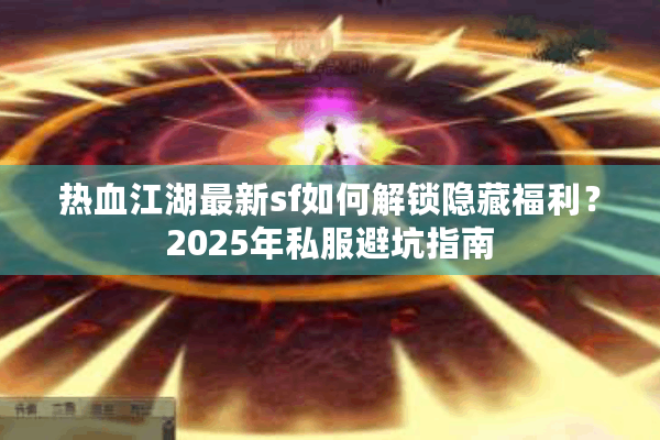 热血江湖最新sf如何解锁隐藏福利?2025年私服避坑指南 热血江湖最新sf如何解锁隐藏福利?2025年私服避坑指南