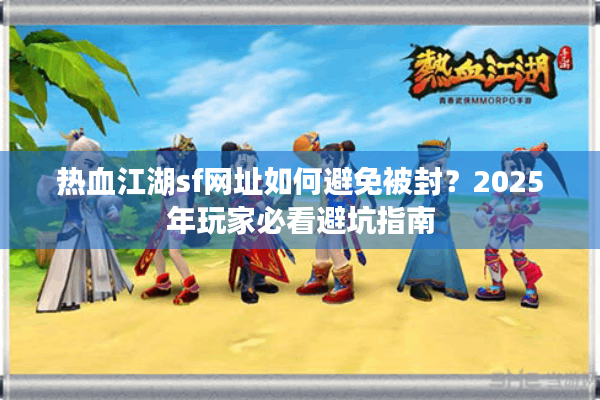 热血江湖sf网址如何避免被封？2025年玩家必看避坑指南