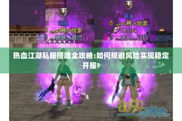 热血江湖私服搭建全攻略:如何规避风险实现稳定开服? 热血江湖私服搭建全攻略:如何规避风险实现稳定开服?